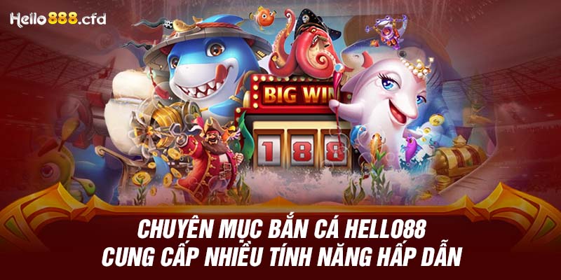 Chuyên mục bắn cá HELLO88 cung cấp nhiều tính năng hấp dẫn