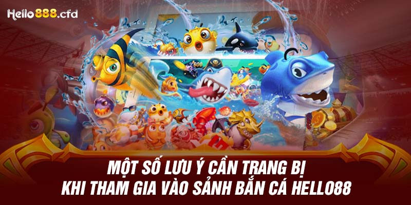 Một số lưu ý cần trang bị khi tham gia vào sảnh bắn cá HELLO88