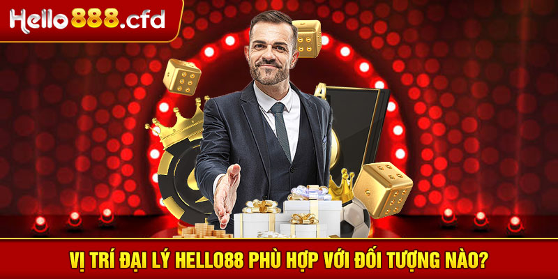 Vị trí đại lý HELLO88 phù hợp với đối tượng nào?