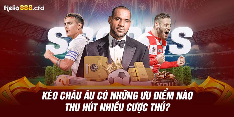 Kèo châu  Âu có những ưu điểm nào thu hút nhiều cược thủ?