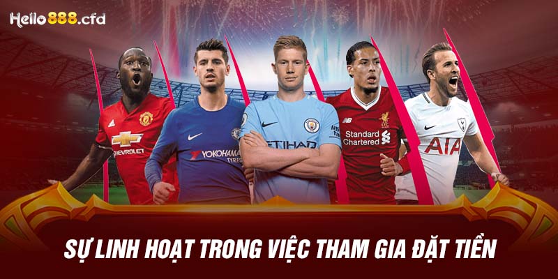 Sự linh hoạt trong việc tham gia đặt tiền