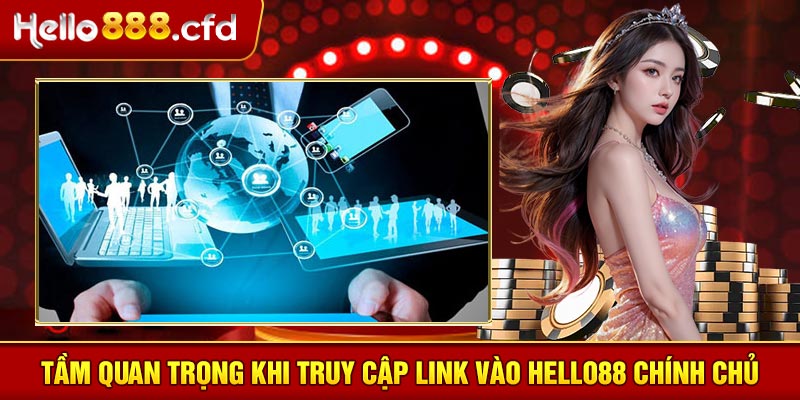 Tầm quan trọng khi truy cập link vào HELLO88 chính chủ