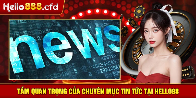 Tầm quan trọng của chuyên mục tin tức tại HELLO88