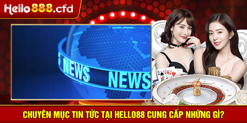 Chuyên mục tin tức tại HELLO88 cung cấp những gì?