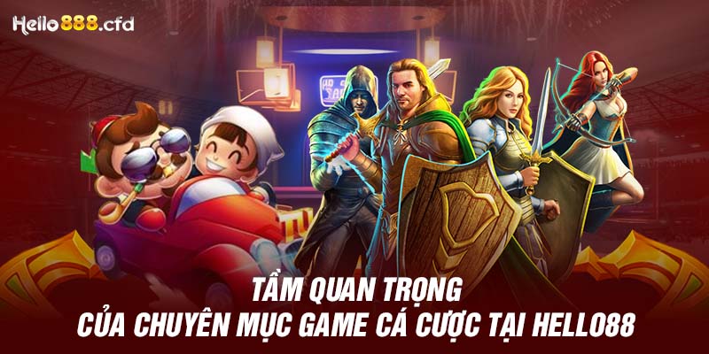 Tầm quan trọng của chuyên mục game cá cược tại HELLO88